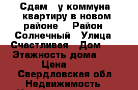 Сдам 1-у коммуна. квартиру в новом районе. › Район ­ Солнечный › Улица ­ Счастливая › Дом ­ 4 › Этажность дома ­ 11 › Цена ­ 10 - Свердловская обл. Недвижимость » Квартиры аренда   